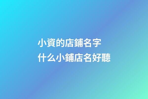 小資的店鋪名字 什么小鋪店名好聽-第1張-店鋪起名-玄機派